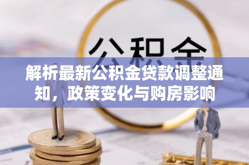 斗六解析最新公积金贷款调整通知，政策变化与购房影响