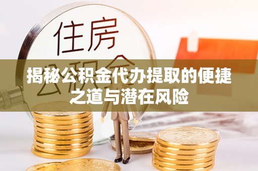 斗六揭秘公积金代办提取的便捷之道与潜在风险