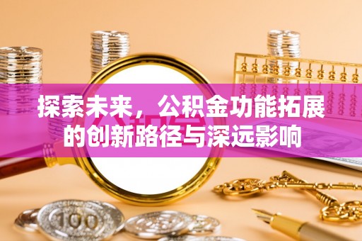 斗六探索未来，公积金功能拓展的创新路径与深远影响