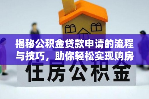 斗六揭秘公积金贷款申请的流程与技巧，助你轻松实现购房梦