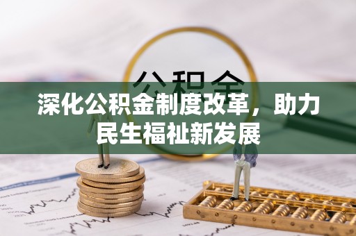 斗六深化公积金制度改革，助力民生福祉新发展