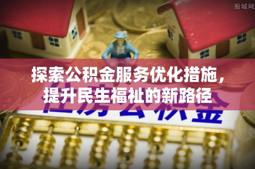 斗六探索公积金服务优化措施，提升民生福祉的新路径