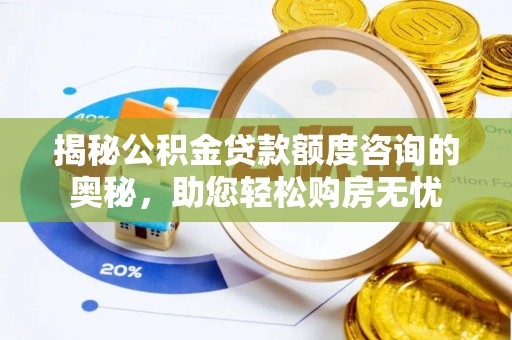 斗六揭秘公积金贷款额度咨询的奥秘，助您轻松购房无忧