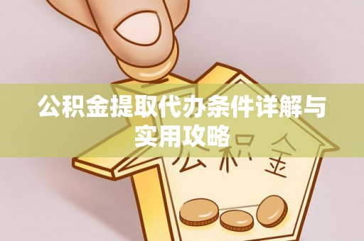 斗六公积金提取代办条件详解与实用攻略