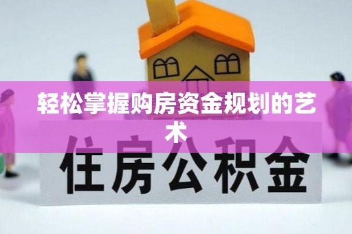 斗六轻松掌握购房资金规划的艺术