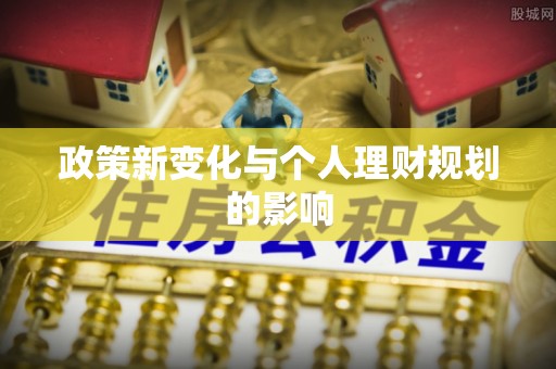 斗六政策新变化与个人理财规划的影响