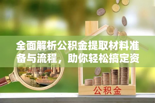 斗六全面解析公积金提取材料准备与流程，助你轻松搞定资金提取