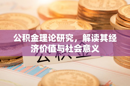 斗六公积金理论研究，解读其经济价值与社会意义