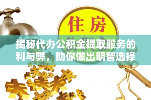 斗六揭秘代办公积金提取服务的利与弊，助你做出明智选择