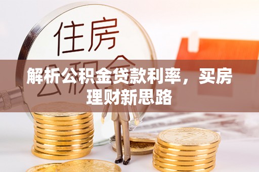 斗六解析公积金贷款利率，买房理财新思路