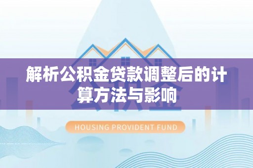 斗六解析公积金贷款调整后的计算方法与影响