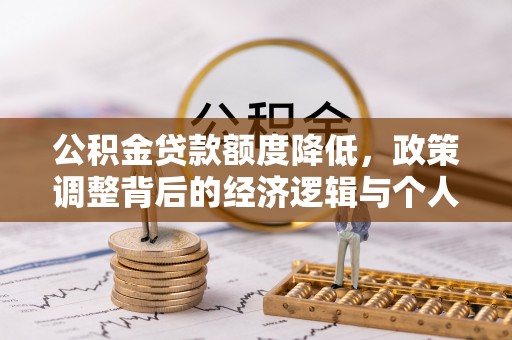 斗六公积金贷款额度降低，政策调整背后的经济逻辑与个人应对策略