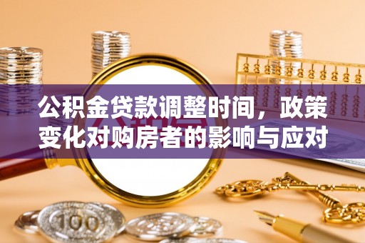 斗六公积金贷款调整时间，政策变化对购房者的影响与应对策略