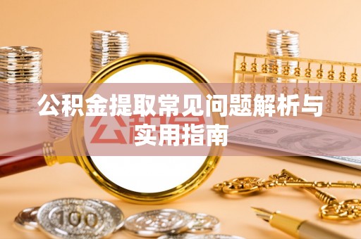 斗六公积金提取常见问题解析与实用指南