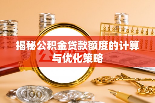 斗六揭秘公积金贷款额度的计算与优化策略