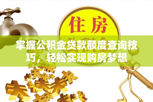 斗六掌握公积金贷款额度查询技巧，轻松实现购房梦想