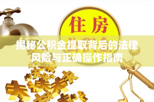 斗六揭秘公积金提取背后的法律风险与正确操作指南