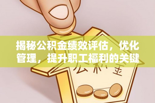 斗六揭秘公积金绩效评估，优化管理，提升职工福利的关键一步