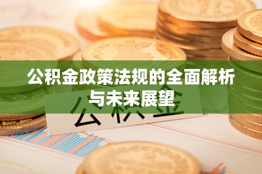 斗六公积金政策法规的全面解析与未来展望