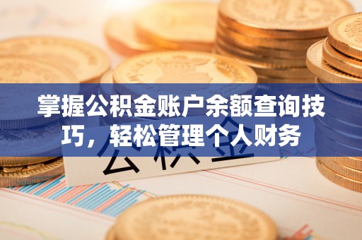 斗六掌握公积金账户余额查询技巧，轻松管理个人财务