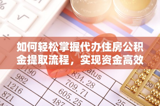 斗六如何轻松掌握代办住房公积金提取流程，实现资金高效利用