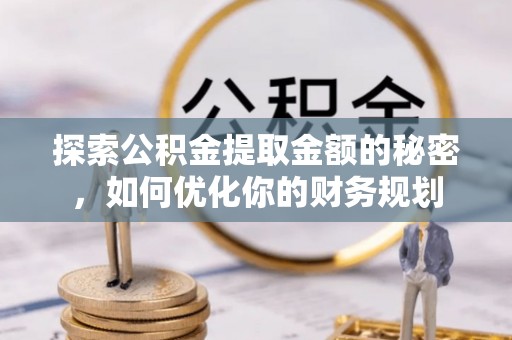 斗六探索公积金提取金额的秘密，如何优化你的财务规划