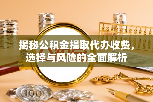 斗六揭秘公积金提取代办收费，选择与风险的全面解析