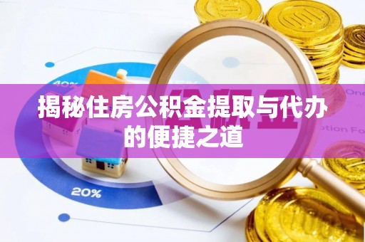 斗六揭秘住房公积金提取与代办的便捷之道