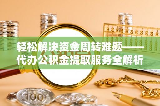 斗六轻松解决资金周转难题——代办公积金提取服务全解析