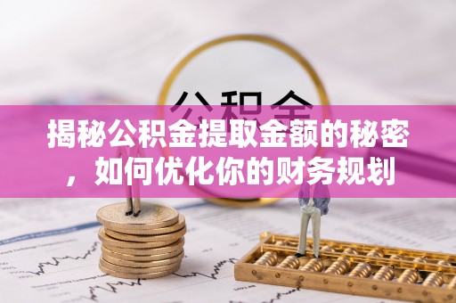 斗六揭秘公积金提取金额的秘密，如何优化你的财务规划
