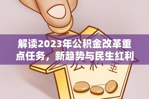斗六解读2023年公积金改革重点任务，新趋势与民生红利