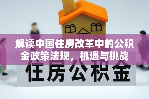 斗六解读中国住房改革中的公积金政策法规，机遇与挑战