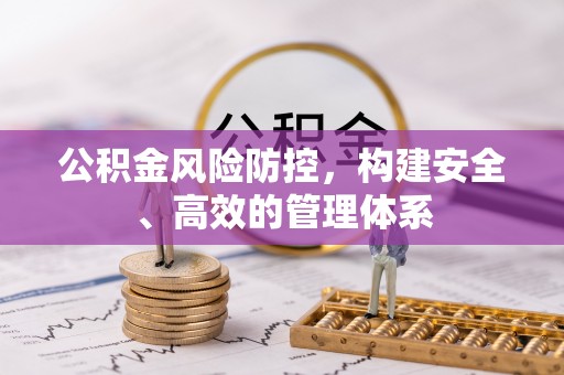 斗六公积金风险防控，构建安全、高效的管理体系