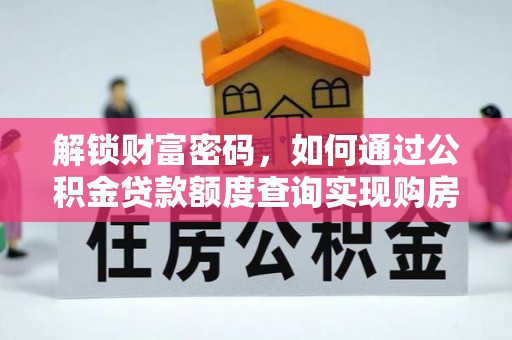 斗六解锁财富密码，如何通过公积金贷款额度查询实现购房梦想