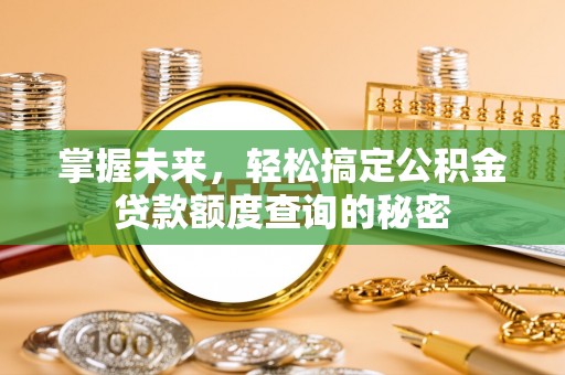 斗六掌握未来，轻松搞定公积金贷款额度查询的秘密