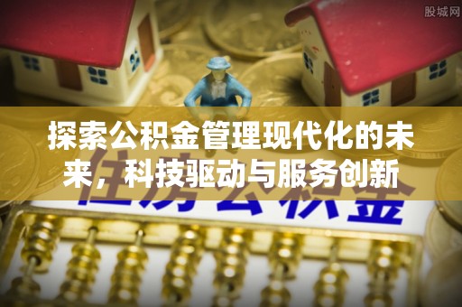 斗六探索公积金管理现代化的未来，科技驱动与服务创新