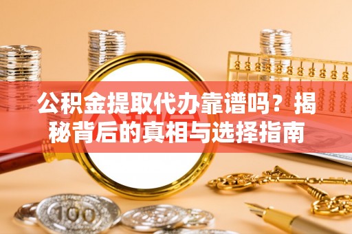斗六公积金提取代办靠谱吗？揭秘背后的真相与选择指南