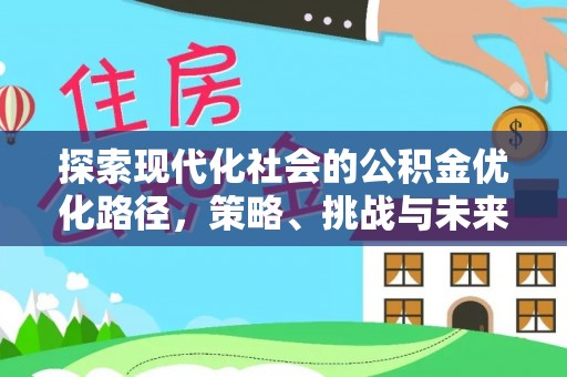 斗六探索现代化社会的公积金优化路径，策略、挑战与未来展望