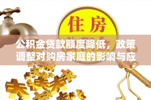 斗六公积金贷款额度降低，政策调整对购房家庭的影响与应对策略