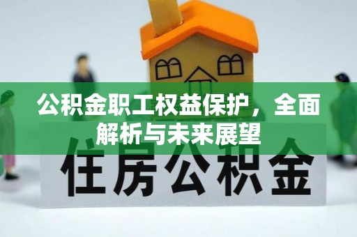 斗六公积金职工权益保护，全面解析与未来展望