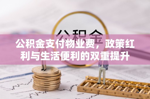 斗六公积金支付物业费，政策红利与生活便利的双重提升