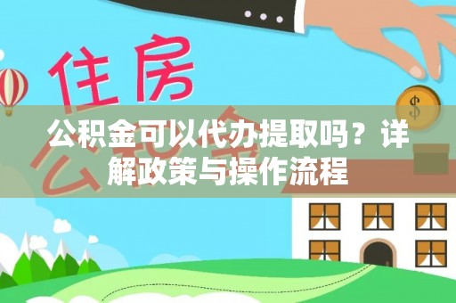 斗六公积金可以代办提取吗？详解政策与操作流程