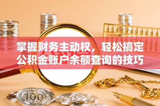 斗六掌握财务主动权，轻松搞定公积金账户余额查询的技巧与方法
