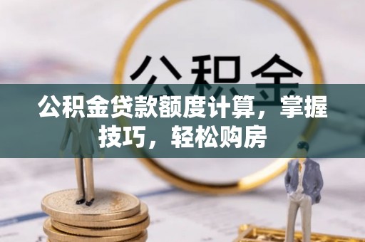 斗六公积金贷款额度计算，掌握技巧，轻松购房