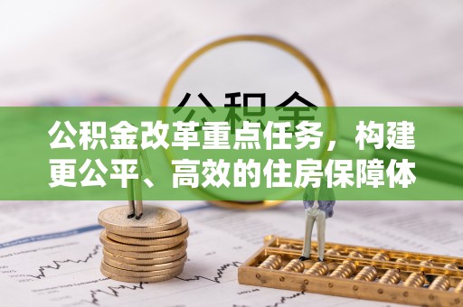 斗六公积金改革重点任务，构建更公平、高效的住房保障体系