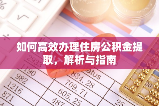 斗六如何高效办理住房公积金提取，解析与指南
