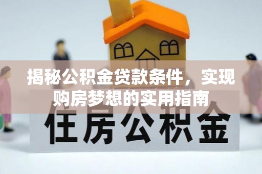 斗六揭秘公积金贷款条件，实现购房梦想的实用指南