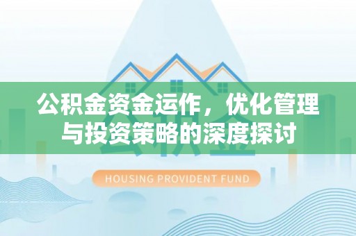 斗六公积金资金运作，优化管理与投资策略的深度探讨