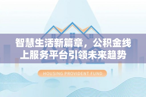 斗六智慧生活新篇章，公积金线上服务平台引领未来趋势