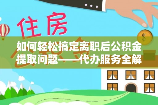 斗六如何轻松搞定离职后公积金提取问题——代办服务全解析
